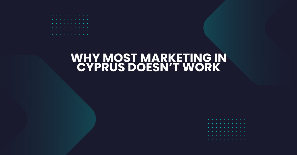 Why Most Marketing in Cyprus Doesn’t Work