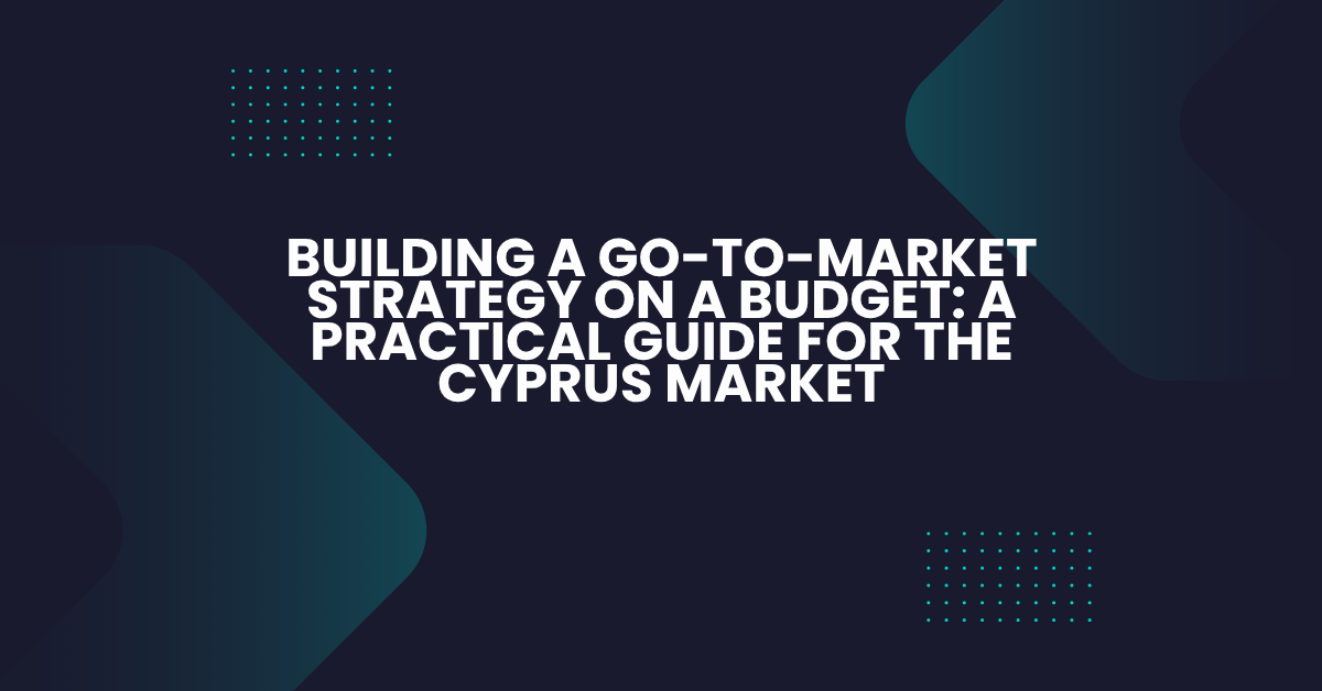 Building a Go-to-Market Strategy on a Budget: A Practical Guide for the Cyprus Market